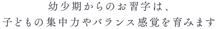 幼少期からのお習字は、子どもの集中力やバランス感覚を育みます