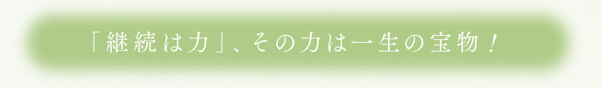 「継続は力」、その力は一生の宝物！